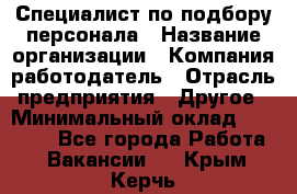 Специалист по подбору персонала › Название организации ­ Компания-работодатель › Отрасль предприятия ­ Другое › Минимальный оклад ­ 21 000 - Все города Работа » Вакансии   . Крым,Керчь